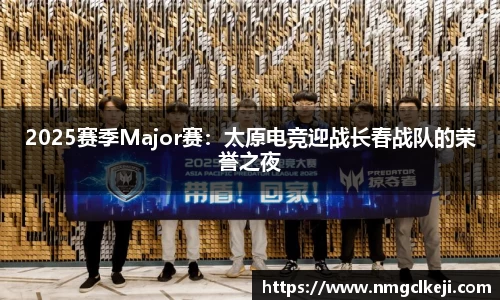 2025赛季Major赛：太原电竞迎战长春战队的荣誉之夜