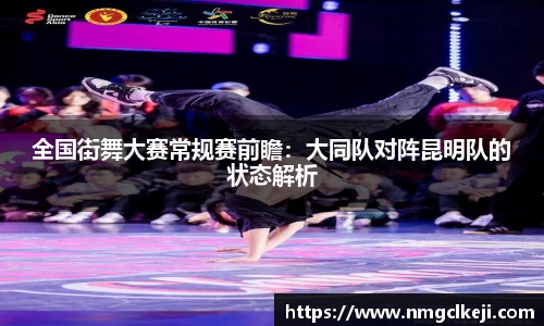 全国街舞大赛常规赛前瞻：大同队对阵昆明队的状态解析